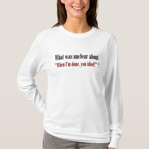 Im not done yet you idiot T_Shirt