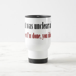 I'm not done yet, you idiot travel mug