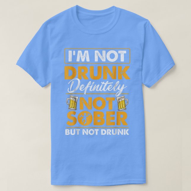 I'm Not Drunk Definitely Not Sober Funny Beer Drin T-Shirt (Design Front)