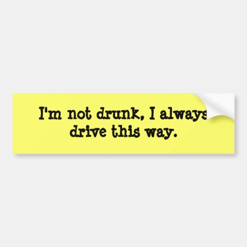 Im not drunk I always drive this way Bumper Sticker