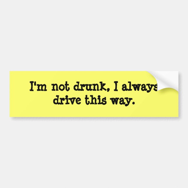 I'm not drunk, I always drive this way. Bumper Sticker (Front)