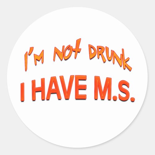 Im not drunk _ I have MS Classic Round Sticker