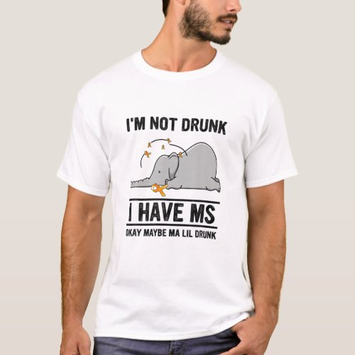 Im Not Drunk I Have MS Okay Maybe Ma Lil Drunk T_Shirt