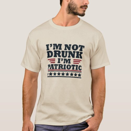 Im not drunk Im patriotic funny 4th of july T_Shirt