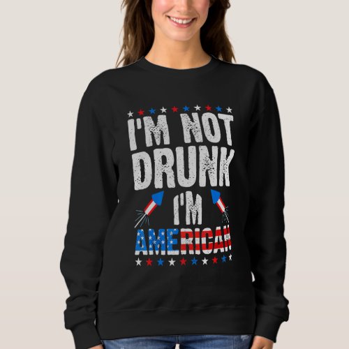 Im Not Drunk Im American Alcohol Booze 4th Of July Sweatshirt