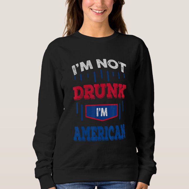 Im Not Drunk Im American Drinking Team 4th Of July Sweatshirt (Front)