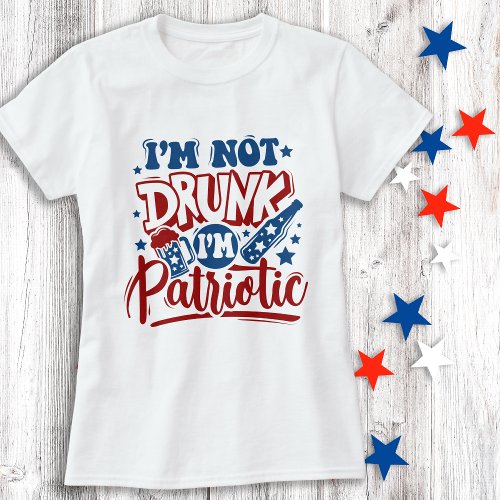 Im Not Drunk Im Patriotic 4th of July Funny T_Shirt