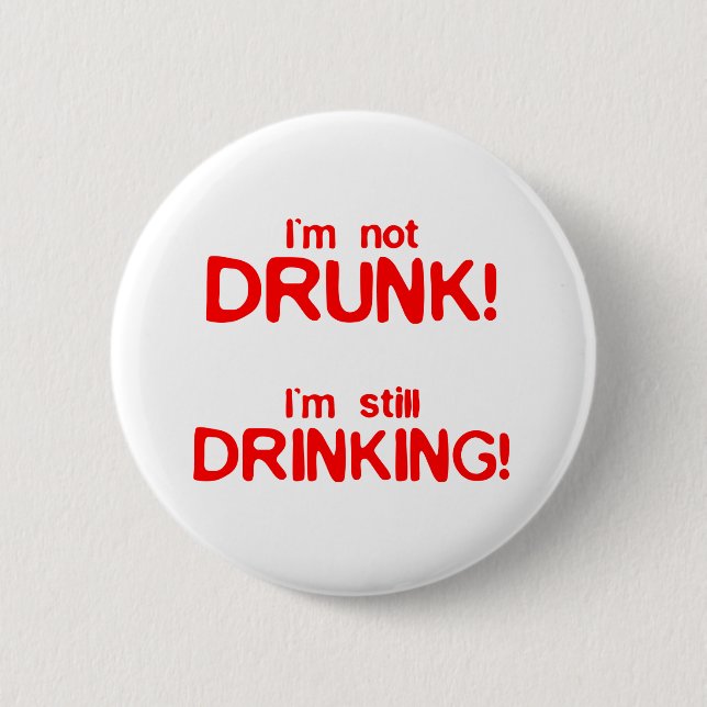 Im not drunk im still drinking button (Front)