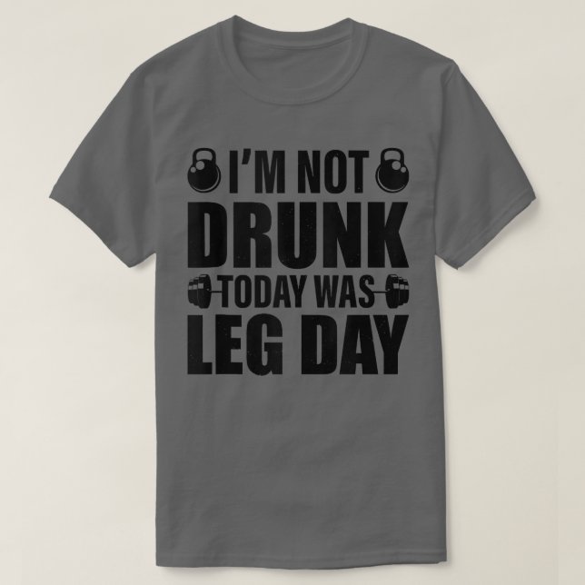 I'm Not Drunk Today Was Leg Day Funny Workout  T-Shirt (Design Front)