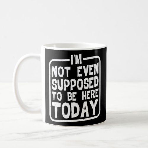 Im Not Even Supposed To Be Here Today    Coffee Mug