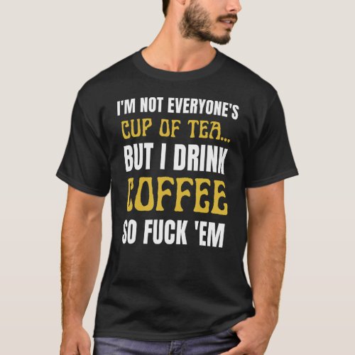 Im Not Everyones Cup Of Tea But I Drink Coffee S T_Shirt
