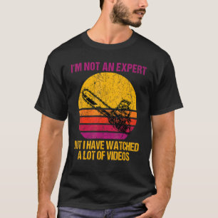 I'm Not Expert But I Have Watched A Lot Of Videos T-Shirt