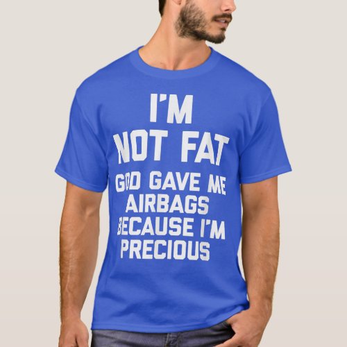 Im Not Fat God Gave Me Airbags Because Im Preciou T_Shirt