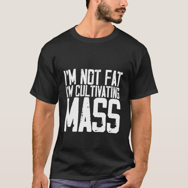 I'm Not Fat I'm Cultivating Mass T-Shirt (Front)