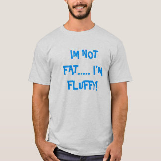 I'm Not Fat.... I'm Fluffy! T-Shirt