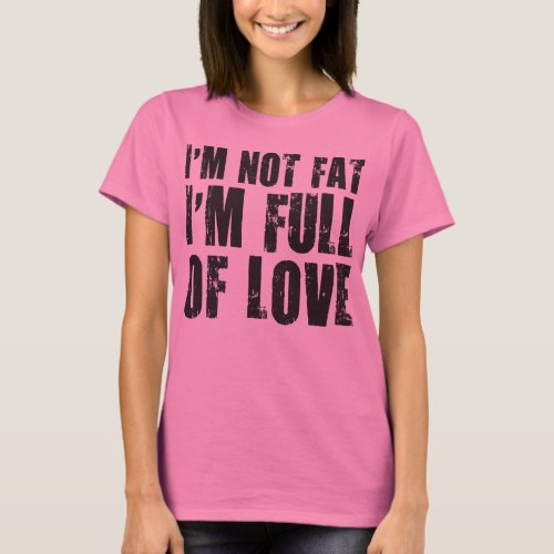 Im Not Fat Im Full of Love T_Shirt