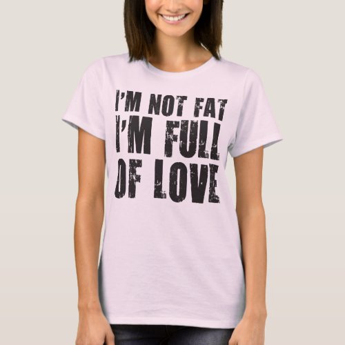 Im Not Fat Im Full of Love T_Shirt