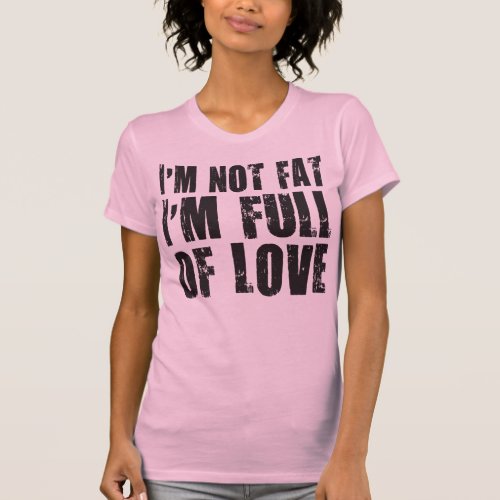 Im Not Fat Im Full of Love T_Shirt