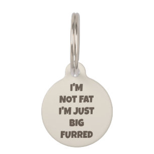 I'm Not Fat I'm Just Big Furred -Funny Personalize Pet ID Tag