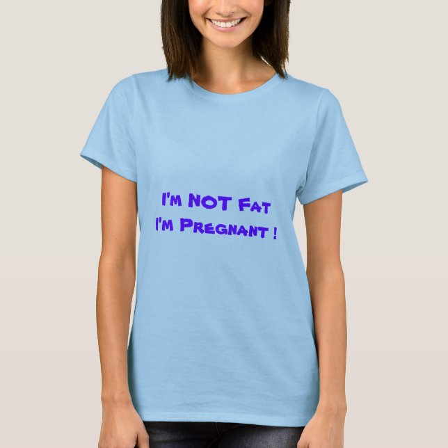 I'm NOT Fat I'm Pregnant ! T-Shirt (Front)