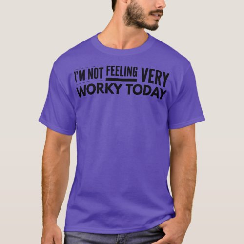 Im Not Feeling Very Worky Today Funny Sayings 1 T_Shirt