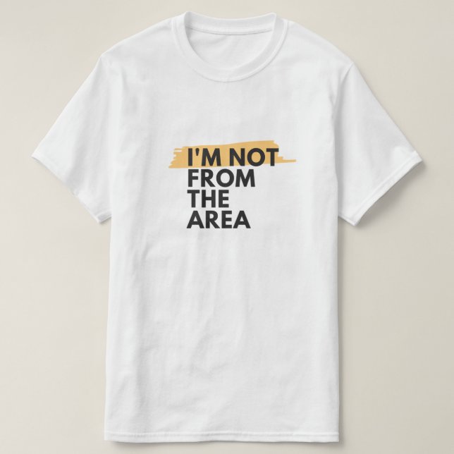 IM NOT FROM THE AREA T-Shirt (Design Front)