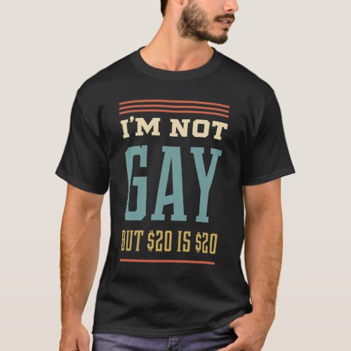 Im not gay but 20 is 20 _ Perfect Gift Funny T_Shirt