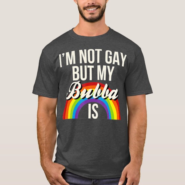 Im Not Gay But My Bubba Is Gay Gender Equality T-Shirt (Front)