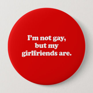 I'M NOT GAY, BUT MY GIRLFRIENDS ARE BUTTON