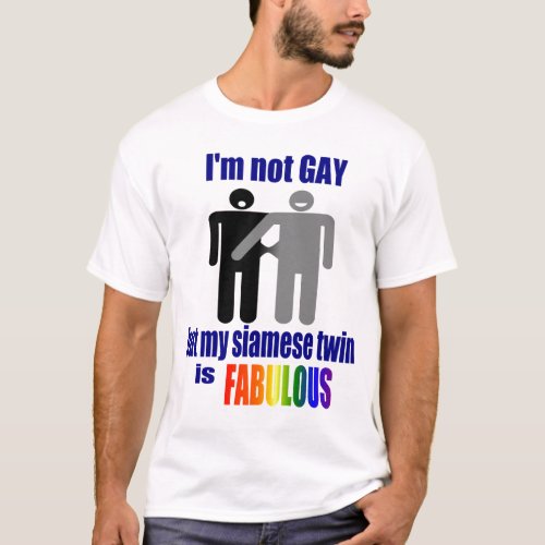 Im not GAY but my siamese twin is FABULOUS T_Shirt