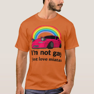 Im not gay I just love my Miata T-Shirt