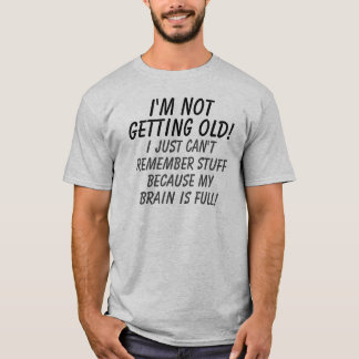 I'm Not Getting Old My Brain is Full T-Shirt