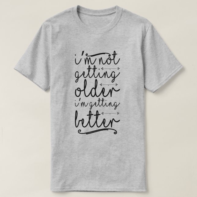 I'm Not Getting Older I'm Getting Better T-Shirt (Design Front)