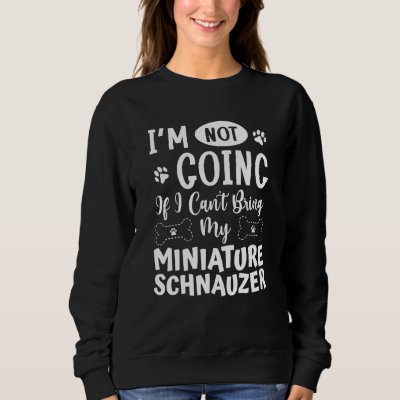 Im Not Going If I Cant Bring My Miniature Schnauze Sweatshirt