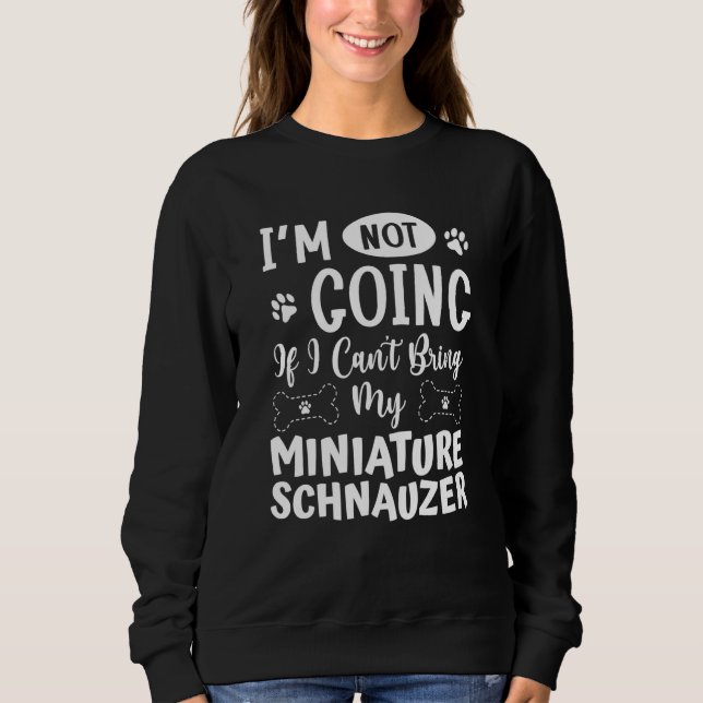 Im Not Going If I Cant Bring My Miniature Schnauze Sweatshirt (Front)