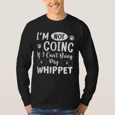 Im Not Going If I Cant Bring My Whippet T-Shirt