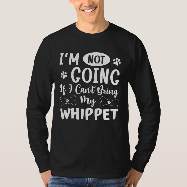Im Not Going If I Cant Bring My Whippet T-Shirt (Front)