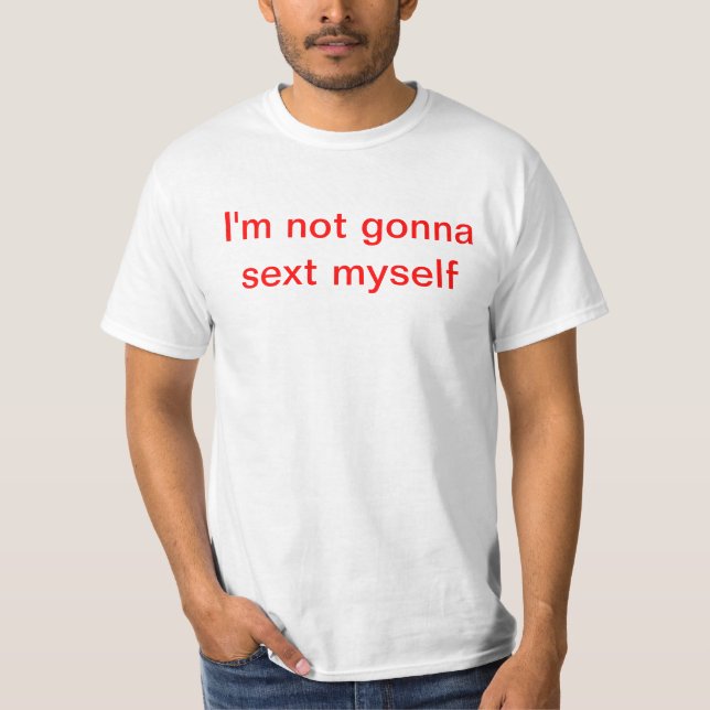 I'm not gonna sext myself T-Shirt (Front)
