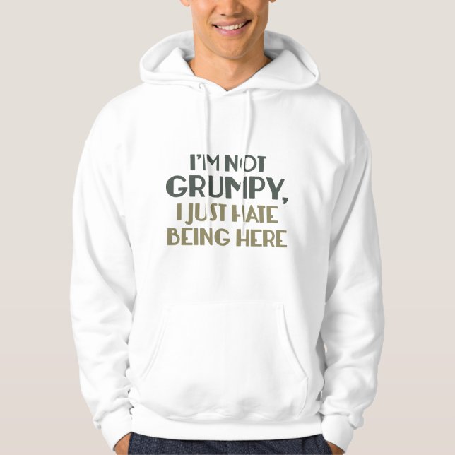 I'm Not Grumpy, I Just Hate Being Here Hoodie (Front)