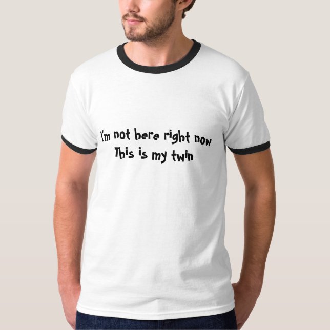 I'm not here right now this is my twin Tshirt (Front)
