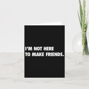 I'm Not Here To Make Friends Humor Sarcastic Gift  Card