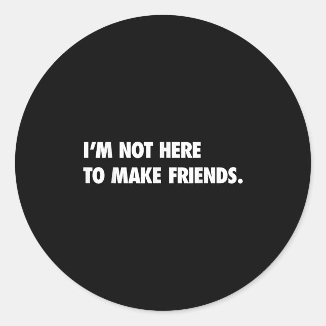 I'm Not Here To Make Friends Humor Sarcastic Gift  Classic Round Sticker (Front)