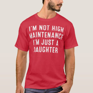 Im not high maintenance Im just a daughter T-Shirt