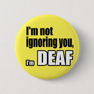 I'm not ignoring you, I'm DEAF Button