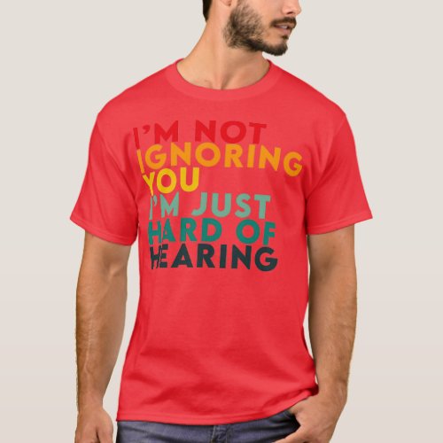 im not ignoring you im hard of hearing Hearing Imp T_Shirt