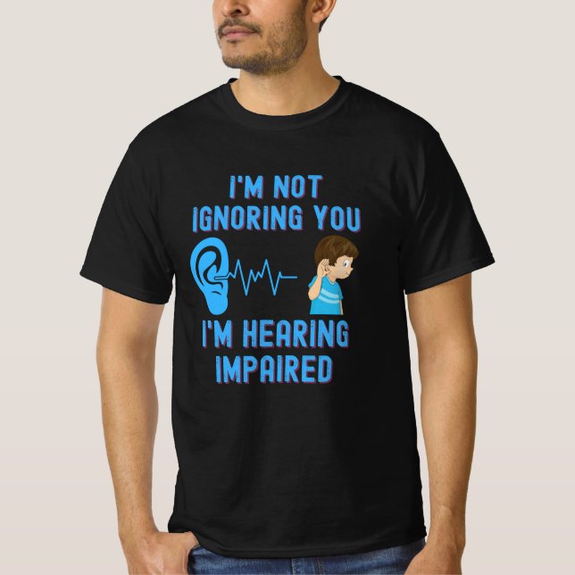I'm Not Ignoring You I'm Hearing Impaired T-Shirt (Front)