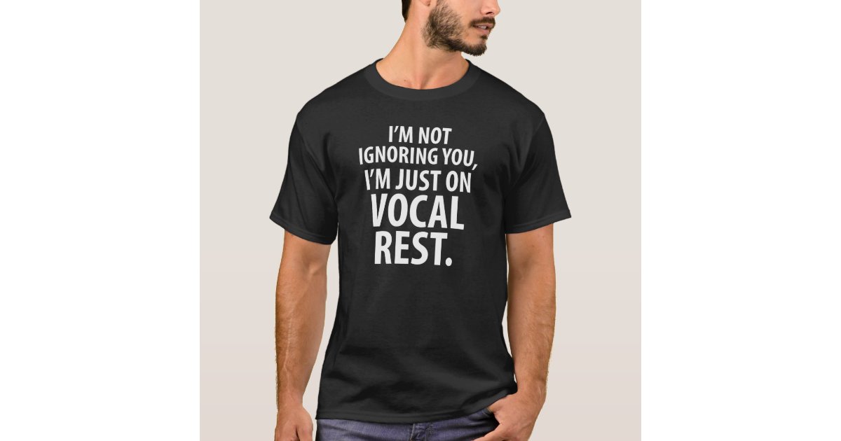 I'm Not Ignoring You I'm just on Vocal Rest Shirt | Zazzle