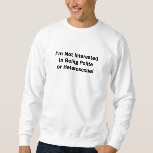 Im Not Interested in Being Polite or Heterosexual Sweatshirt