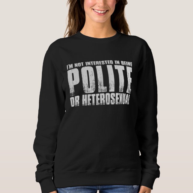 Im Not Interested In Being Polite Or Heterosexual Sweatshirt (Front)