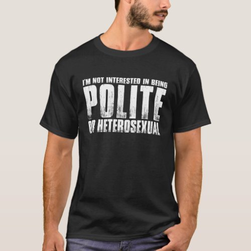 Im Not Interested In Being Polite Or Heterosexual T_Shirt